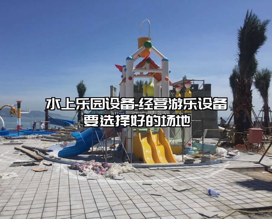 水上樂園設(shè)備-經(jīng)營游樂設(shè)備要選擇好的場地