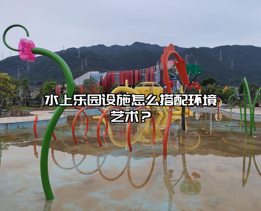 水上樂園設施怎么搭配環境藝術？