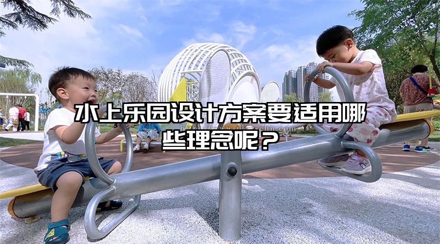 水上樂園設計方案要適用哪些理念呢？