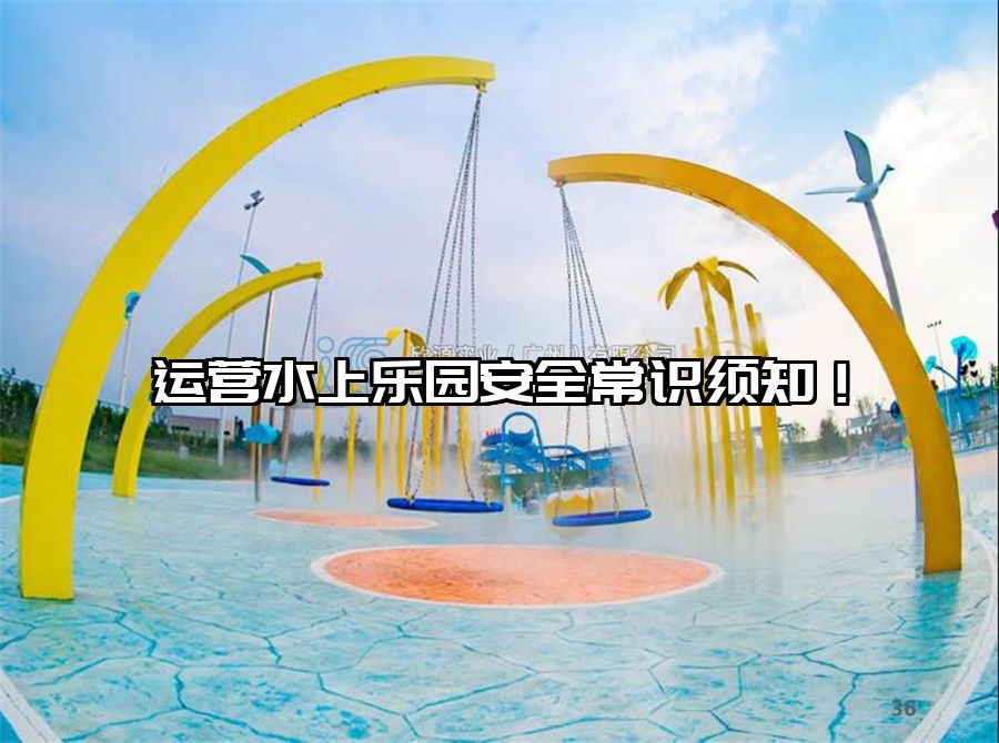 運(yùn)營(yíng)水上樂(lè)園安全常識(shí)須知！