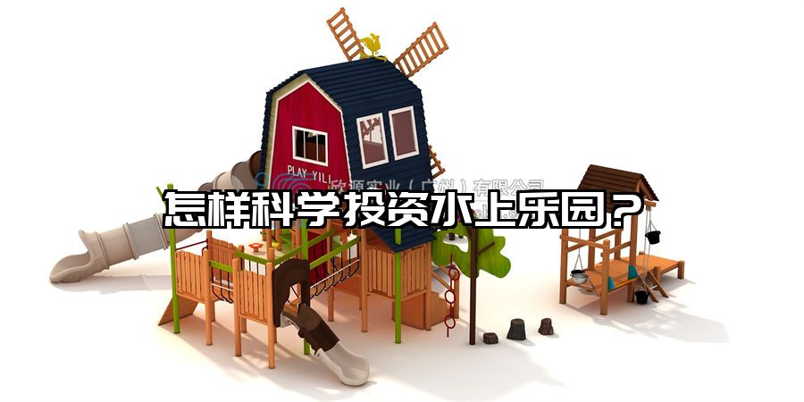 怎樣科學(xué)投資水上樂園？