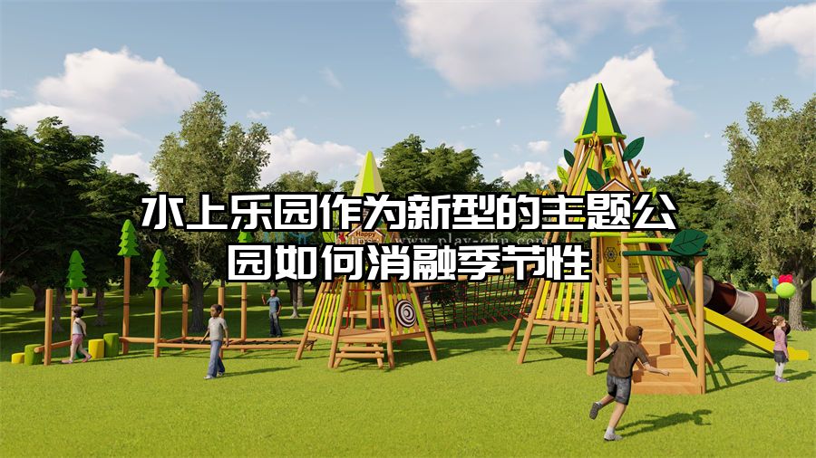 水上樂(lè)園作為新型的主題公園如何消融季節(jié)性
