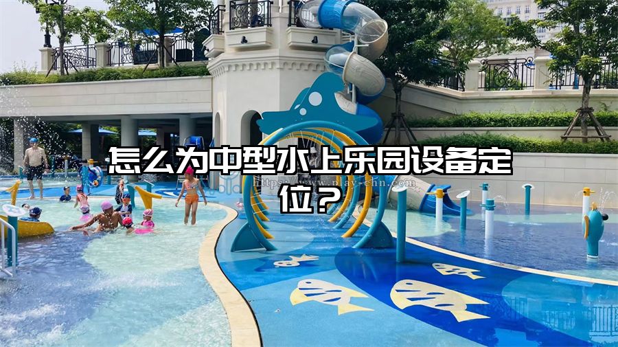 怎么為中型水上樂園設備定位？
