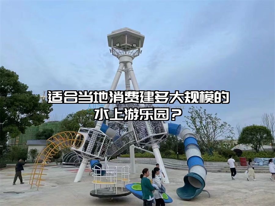 適合當地消費建多大規模的水上游樂園？