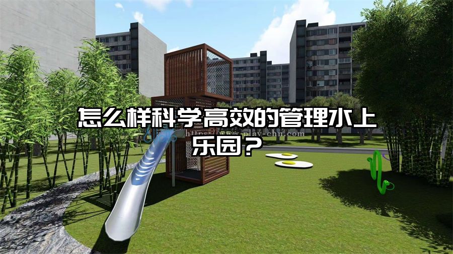 怎么樣科學高效的管理水上樂園？