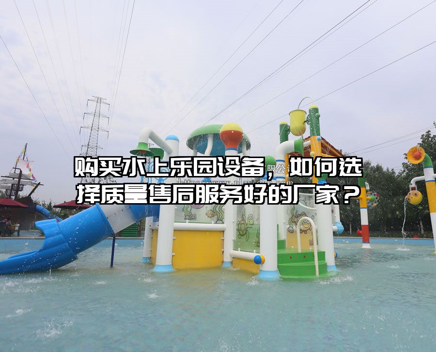 購買水上樂園設備，如何選擇質量售后服務好的廠家？