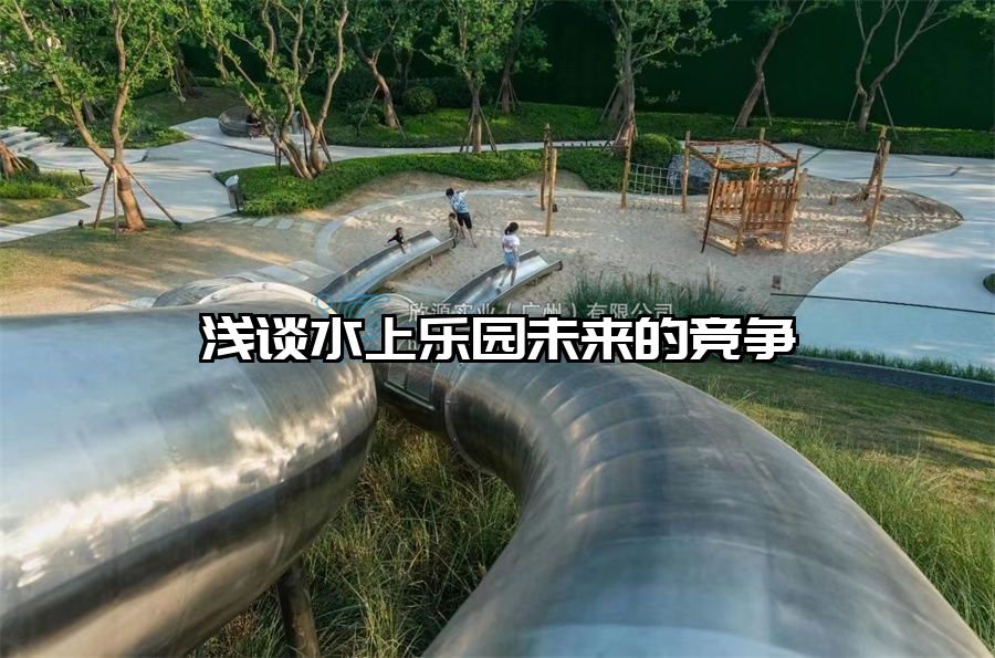 淺談水上樂園未來(lái)的競(jìng)爭(zhēng)