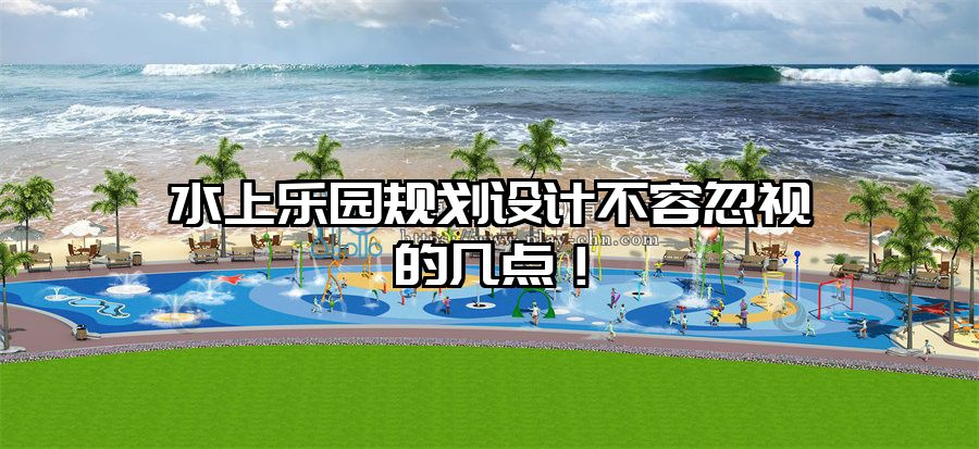 水上樂園規劃設計不容忽視的幾點！