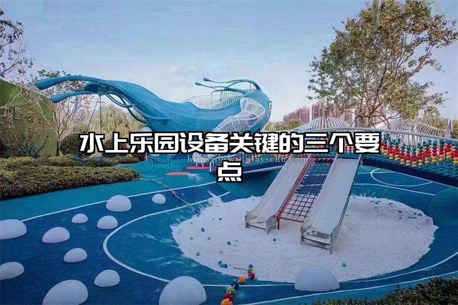 水上樂園設備關鍵的三個要點