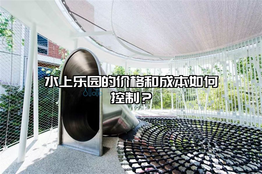 水上樂園的價格和成本如何控制？