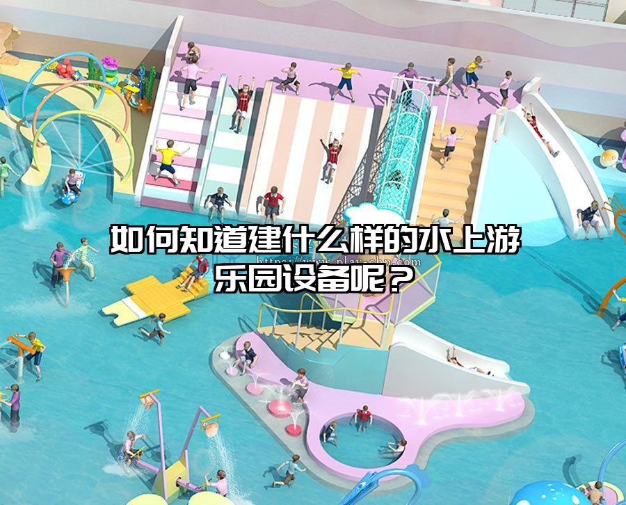 如何知道建什么樣的水上游樂園設備呢？