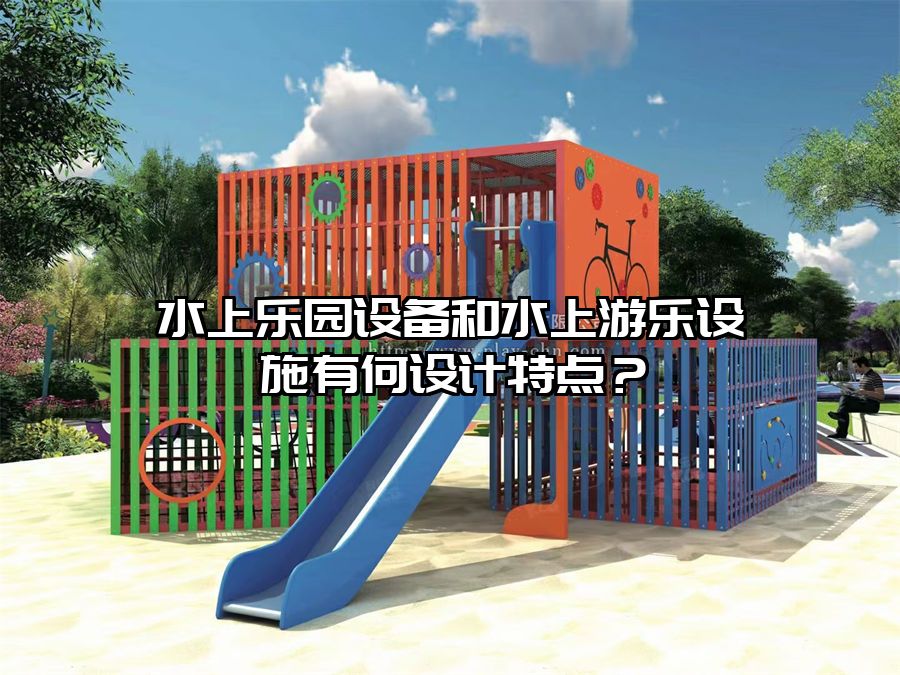 水上樂園設備和水上游樂設施有何設計特點？