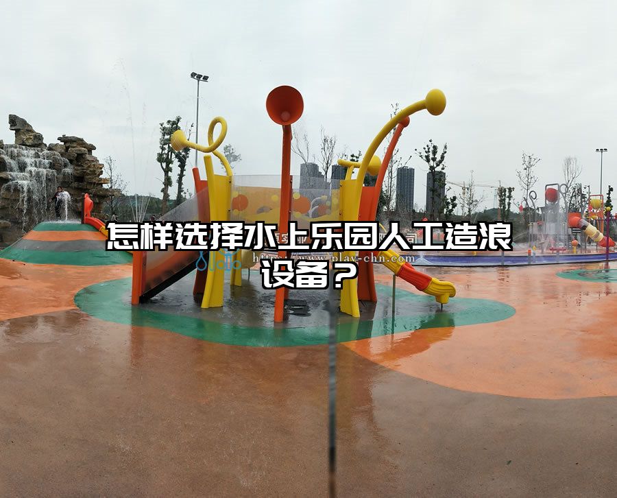 怎樣選擇水上樂園人工造浪設(shè)備？