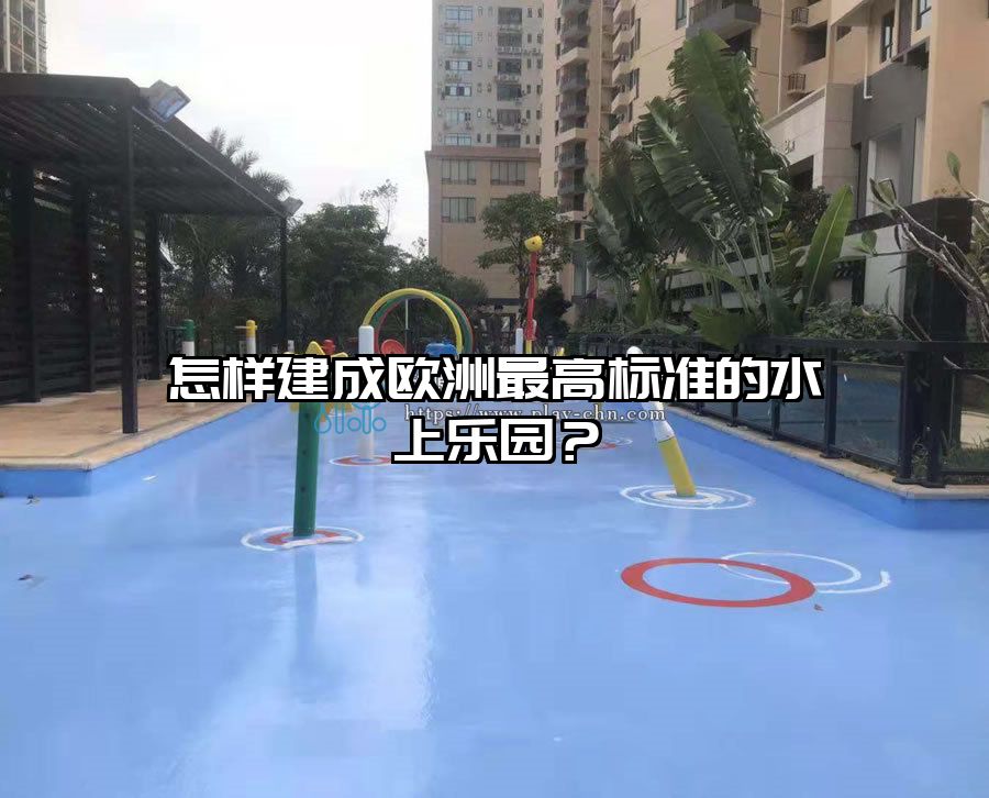 怎樣建成歐洲最高標準的水上樂園？