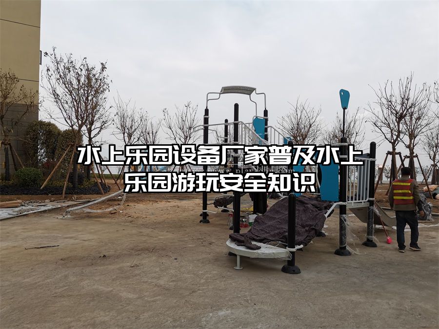 水上樂園設備廠家普及水上樂園游玩安全知識