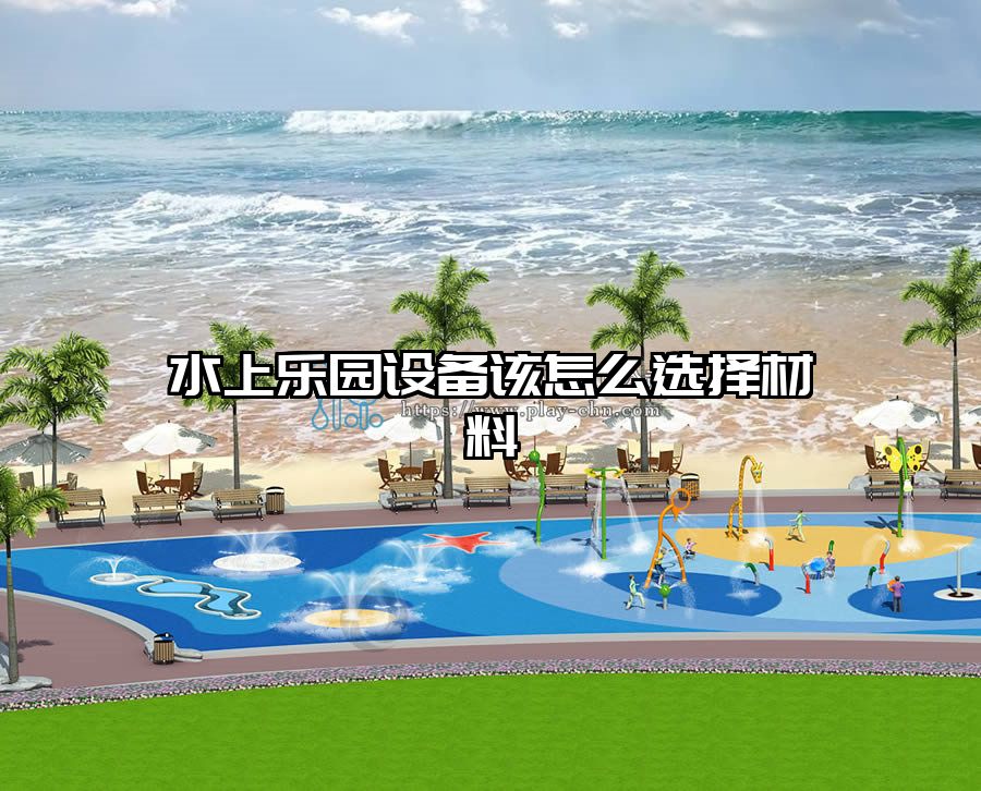 水上樂園設備該怎么選擇材料
