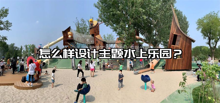 怎么樣設(shè)計主題水上樂園？