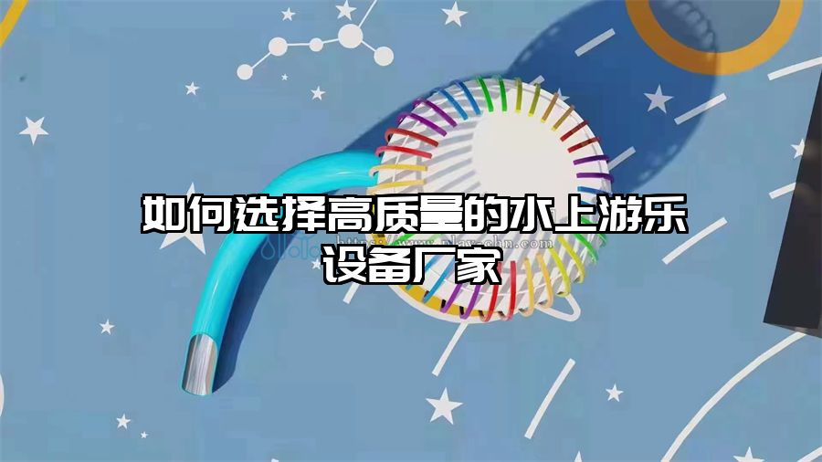 如何選擇高質量的水上游樂設備廠家