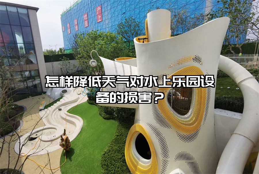怎樣降低天氣對水上樂園設備的損害？