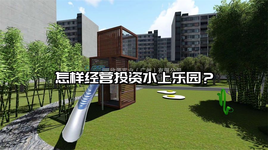 怎樣經(jīng)營(yíng)投資水上樂園？