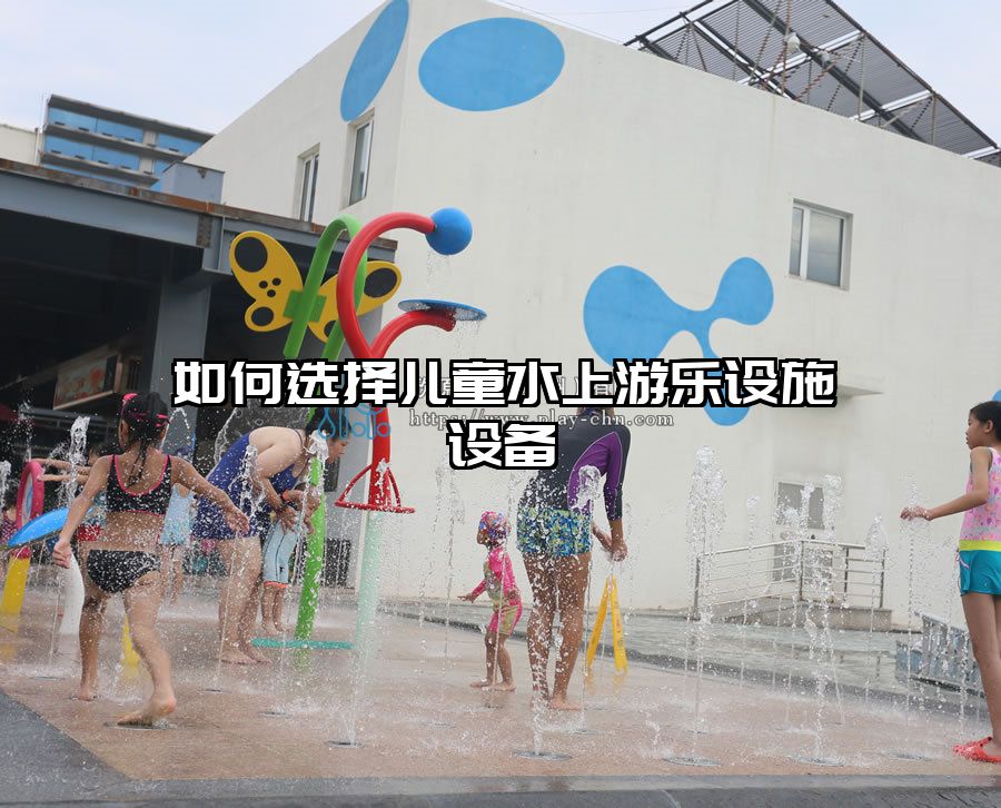 如何選擇兒童水上游樂設施設備