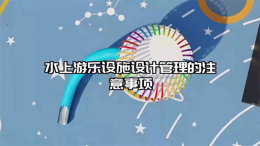 水上游樂設(shè)施設(shè)計(jì)管理的注意事項(xiàng)