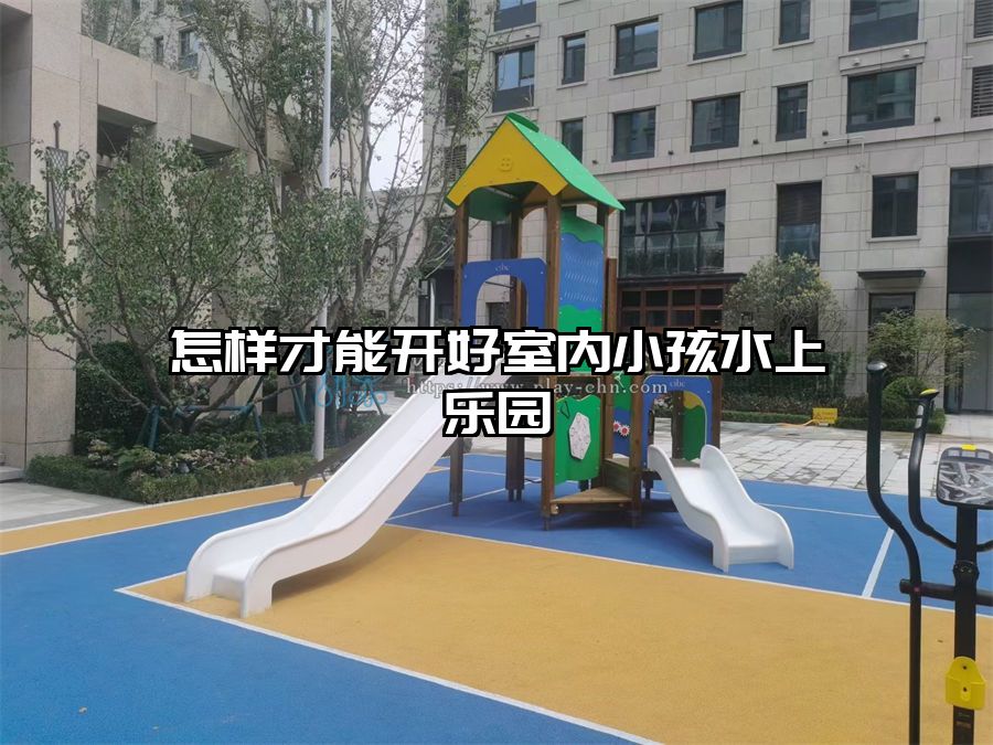 怎樣才能開好室內小孩水上樂園
