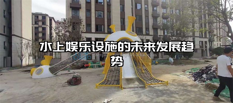 水上娛樂設(shè)施的未來發(fā)展趨勢(shì)