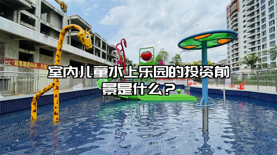 室內兒童水上樂園的投資前景是什么？
