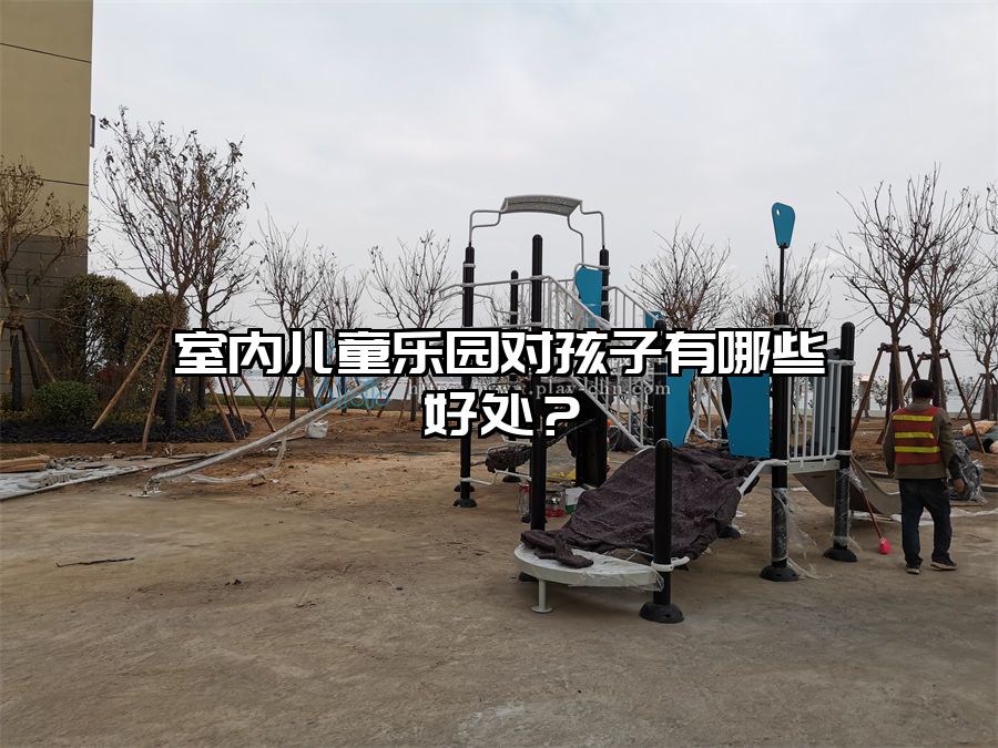 室內兒童樂園對孩子有哪些好處？