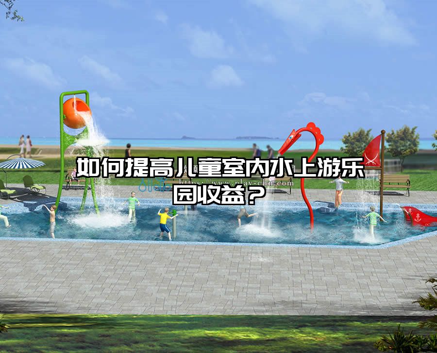 如何提高兒童室內水上游樂園收益？