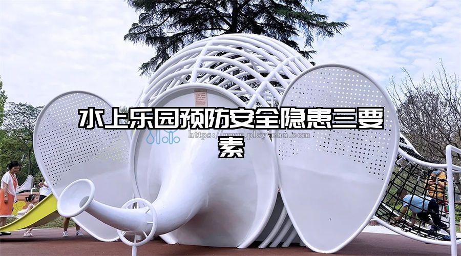 水上樂園預防安全隱患三要素