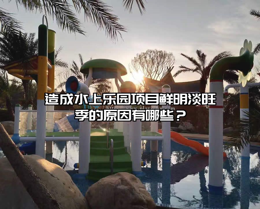 造成水上樂(lè)園項(xiàng)目鮮明淡旺季的原因有哪些？
