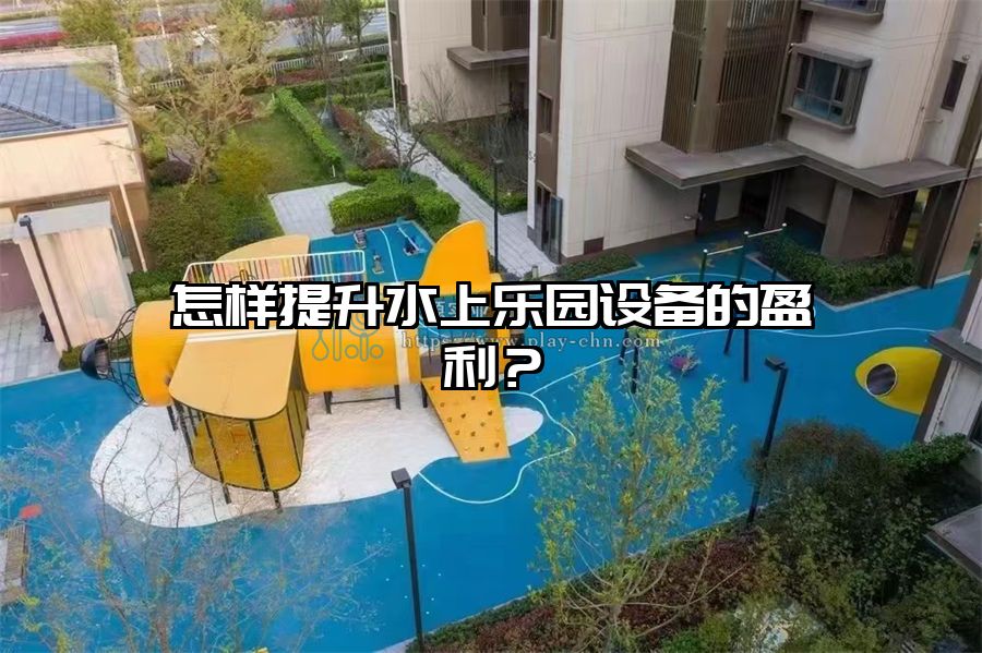 怎樣提升水上樂園設(shè)備的盈利？