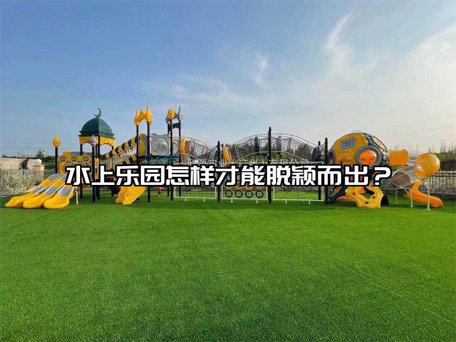 水上樂(lè)園怎樣才能脫穎而出？