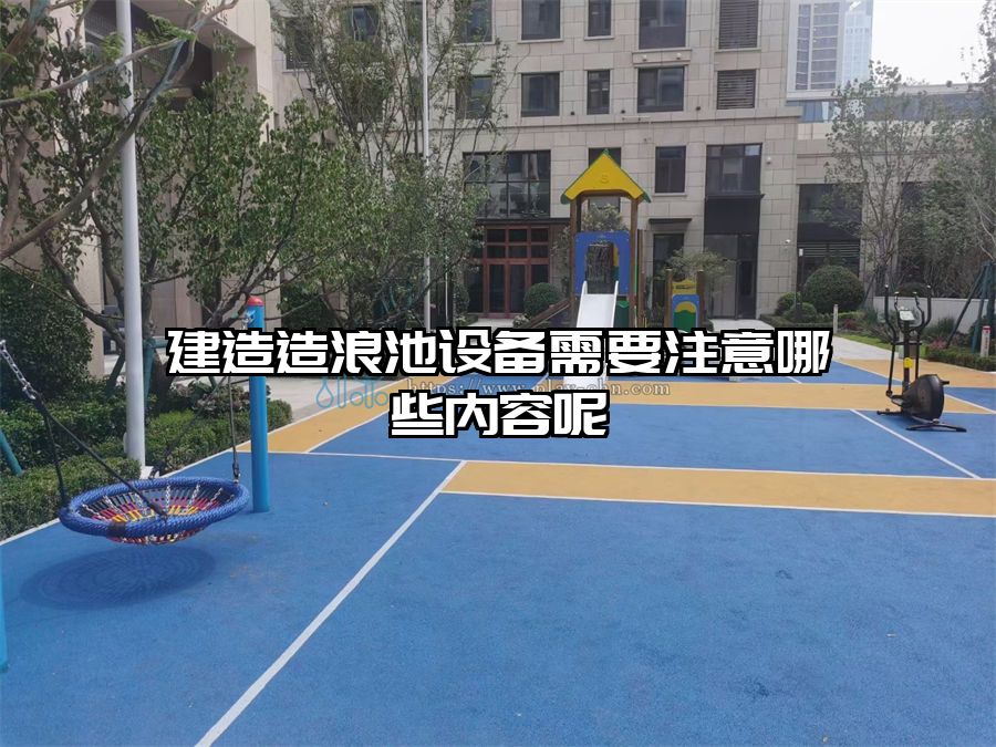 建造造浪池設(shè)備需要注意哪些內(nèi)容呢
