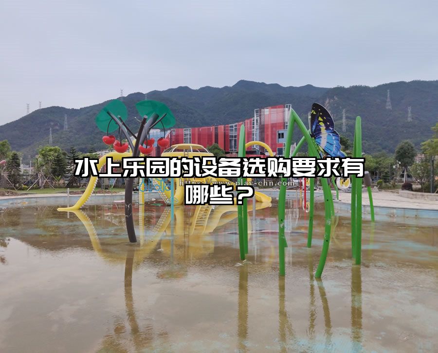水上樂園的設(shè)備選購要求有哪些？