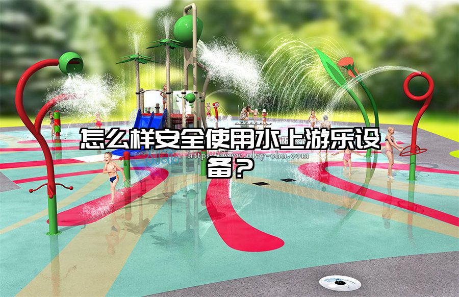 怎么樣安全使用水上游樂設(shè)備？
