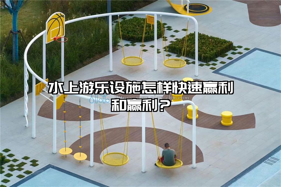 水上游樂設施怎樣快速贏利和贏利？