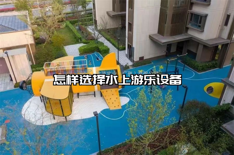 怎樣選擇水上游樂設備