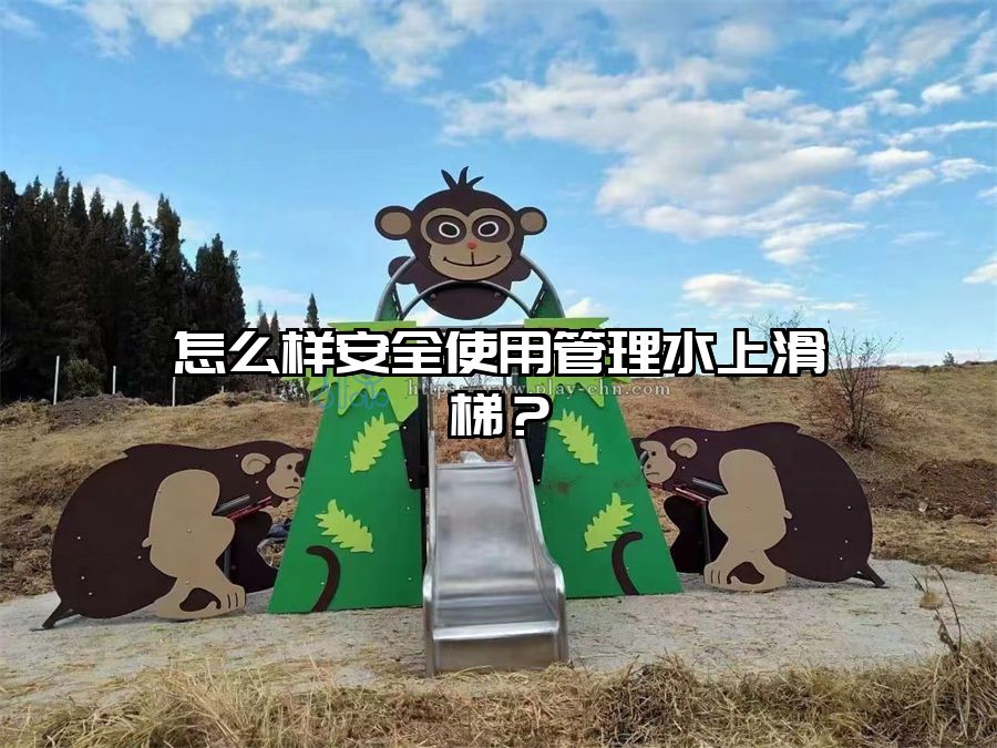 怎么樣安全使用管理水上滑梯？