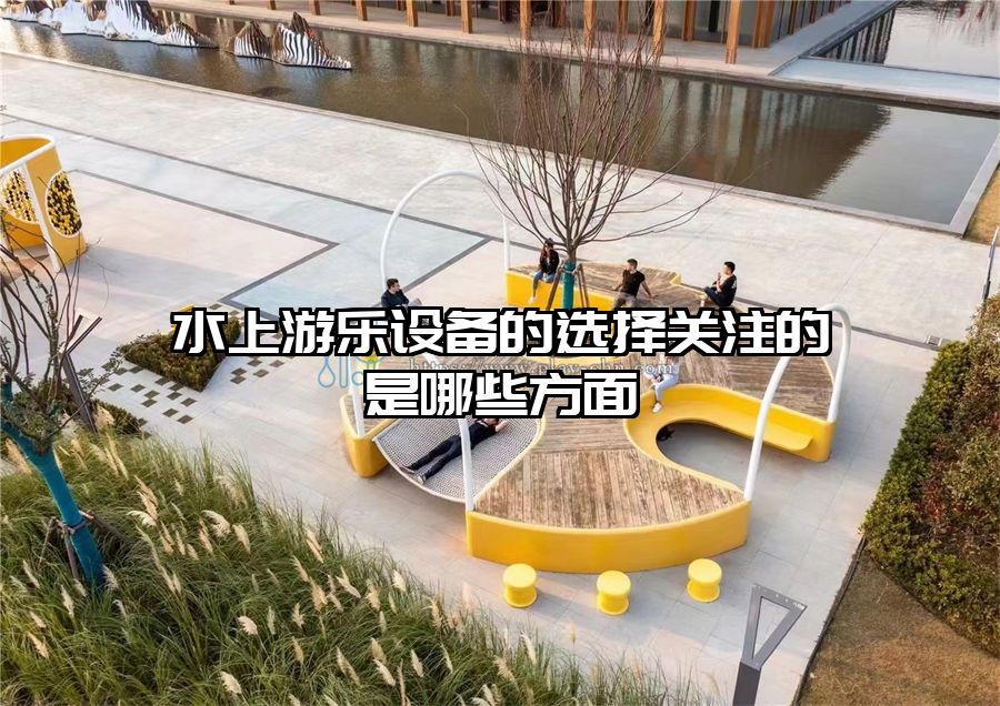 水上游樂設備的選擇關注的是哪些方面