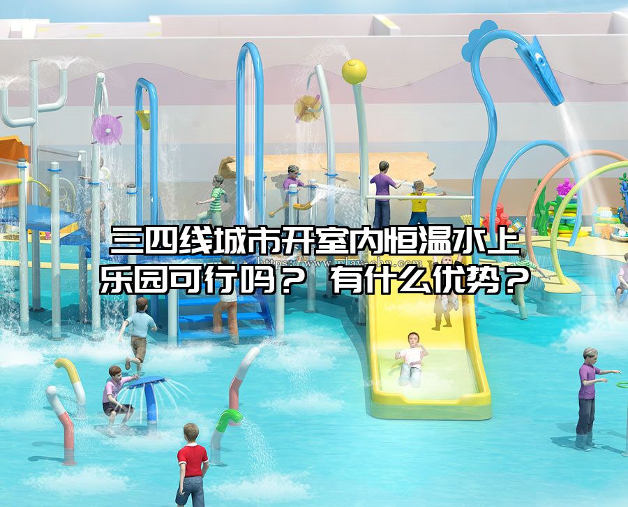 三四線城市開室內恒溫水上樂園可行嗎？ 有什么優勢？