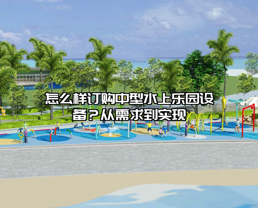 怎么樣訂購中型水上樂園設(shè)備？從需求到實現(xiàn)