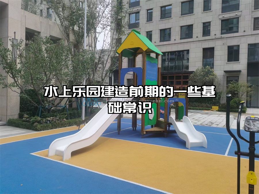 水上樂園建造前期的一些基礎常識