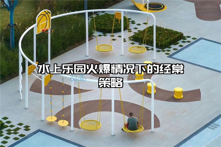 水上樂園火爆情況下的經(jīng)常策略