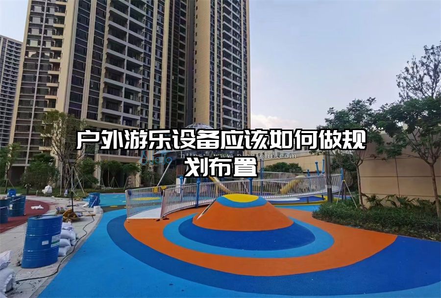 戶外游樂設(shè)備應(yīng)該如何做規(guī)劃布置