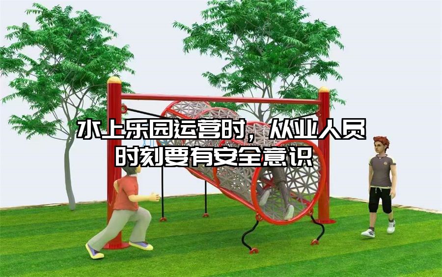 水上樂園運營時，從業人員時刻要有安全意識 