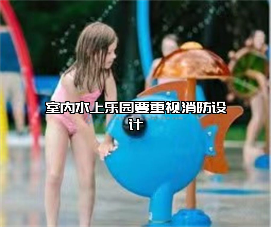 室內(nèi)水上樂園要重視消防設(shè)計