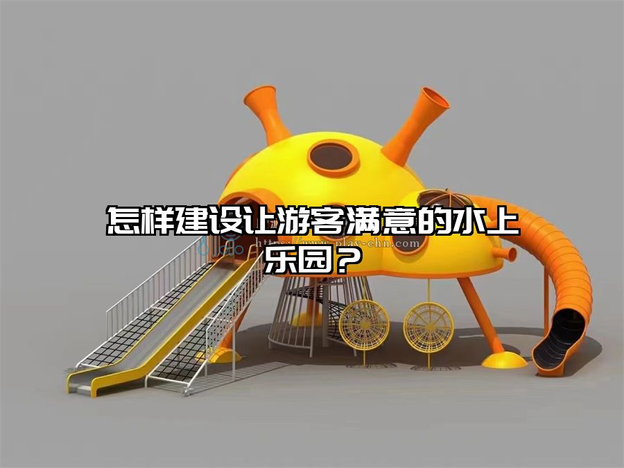 怎樣建設讓游客滿意的水上樂園？